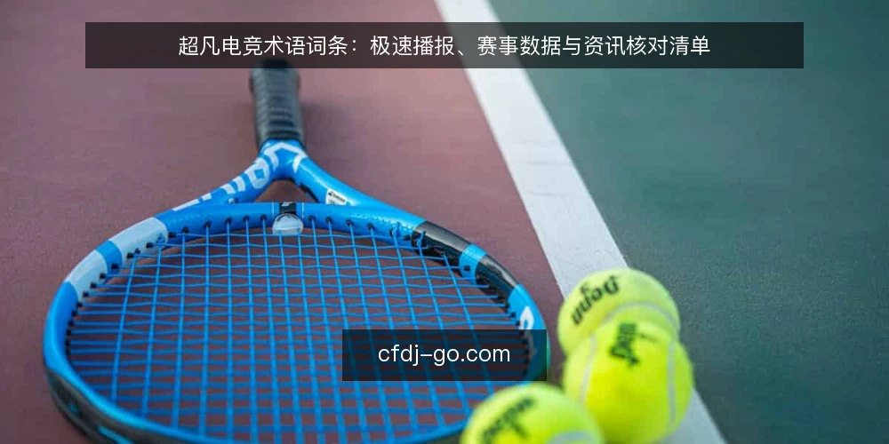 超凡电竞术语词条：极速播报、赛事数据与资讯核对清单 — 为何要核对术语与数据 配图
