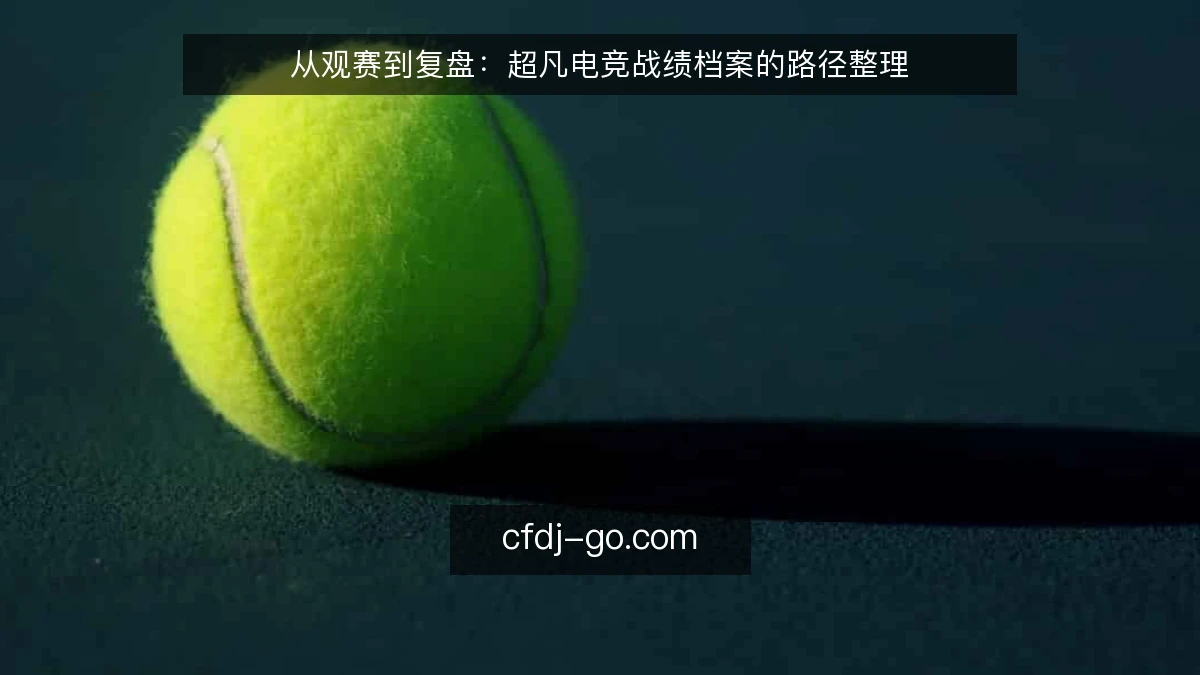 从观赛到复盘：超凡电竞战绩档案的路径整理