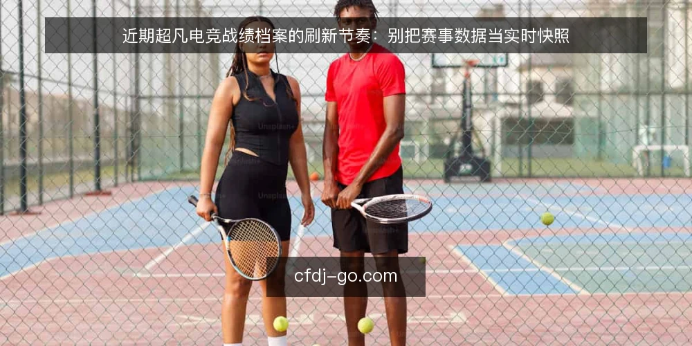 近期超凡电竞战绩档案的刷新节奏:别把赛事数据当实时快照 — 近期信号:赛事数据更新滞后与直播时差 配图
