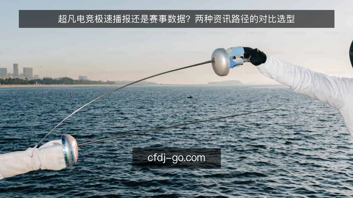 超凡电竞极速播报还是赛事数据？两种资讯路径的对比选型